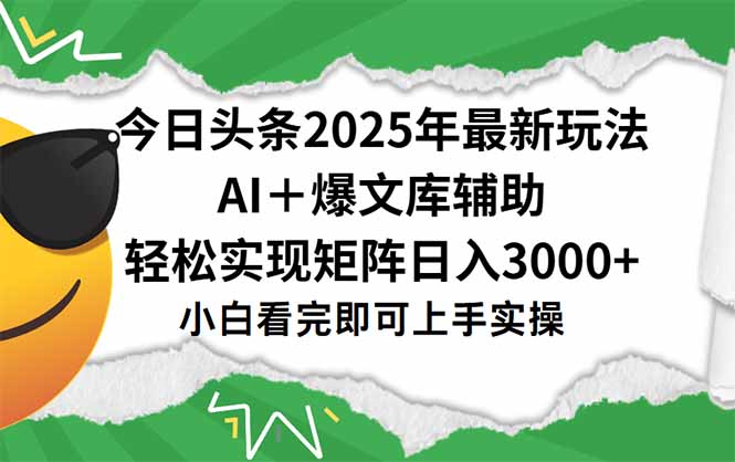 今日头条2025年最新玩法，一键生成爆款，轻松实现矩阵日入3000+-独家科技资源网