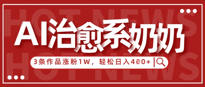 AI治愈系老奶奶情感赛道，3条作品涨粉1W+，小白轻松日入4张+-独家科技资源网