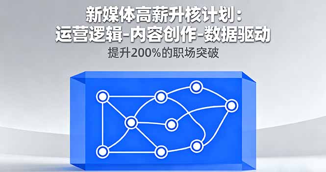 新媒体高薪升核计划：运营逻辑-内容创作-数据驱动，提升200%的职场突破-独家科技资源网