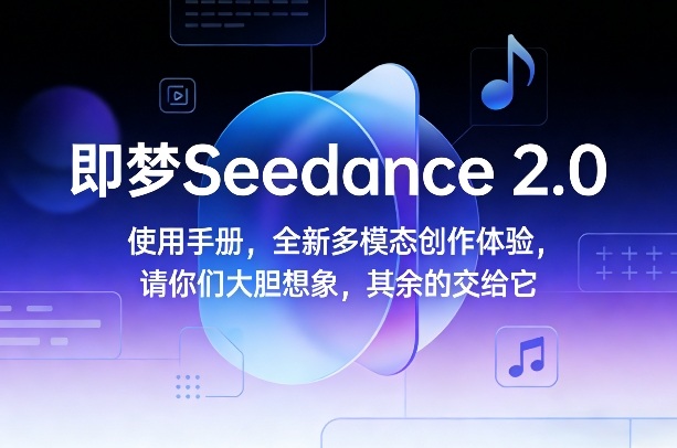 即梦Seedance 2.0使用手册，全新多模态创作体验，请你们大胆想象，其余的交给它-独家科技资源网