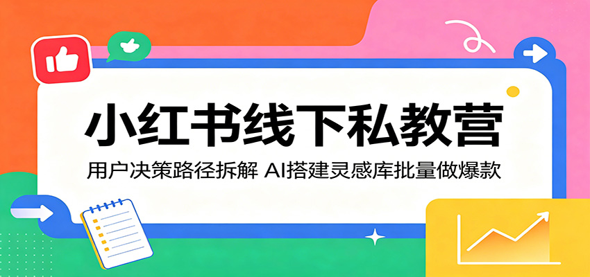 小红书线下私教营：用户决策路径拆解，AI搭建灵感库批量做爆款-独家科技资源网