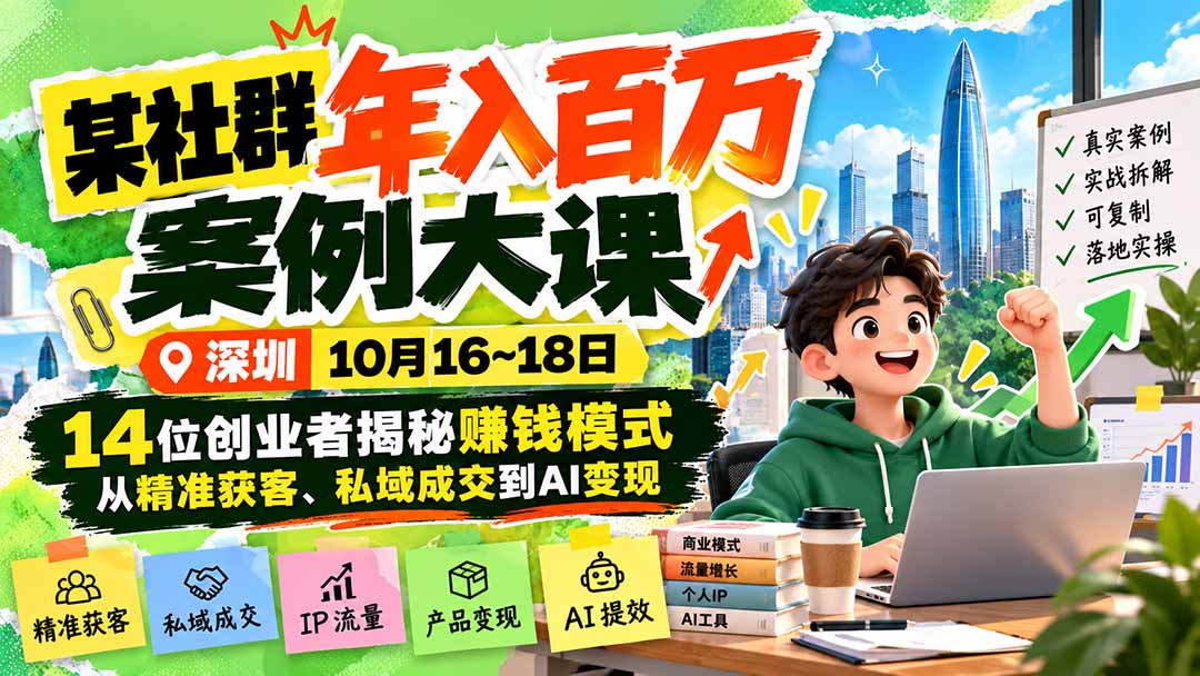 某社群年入百万案例大课-深圳10月16~18日:14位创业者揭秘赚钱模式,从精准获客、私域成交到AI变现-独家科技资源网