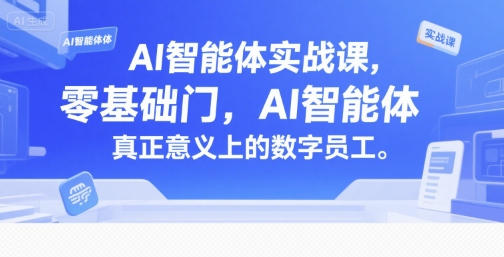 AI智能体实战课，零基础入门，AI智能体真正意义上的数字员工-独家科技资源网