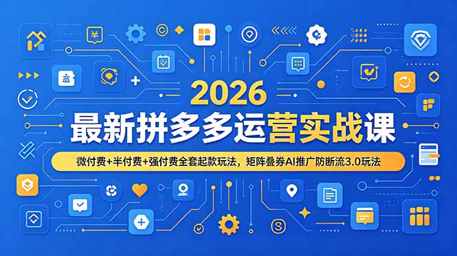 2026最新拼多多运营实战课，微付费+半付费+强付费全套起款玩法，矩阵叠券AI推广防断流3.0玩法-独家科技资源网