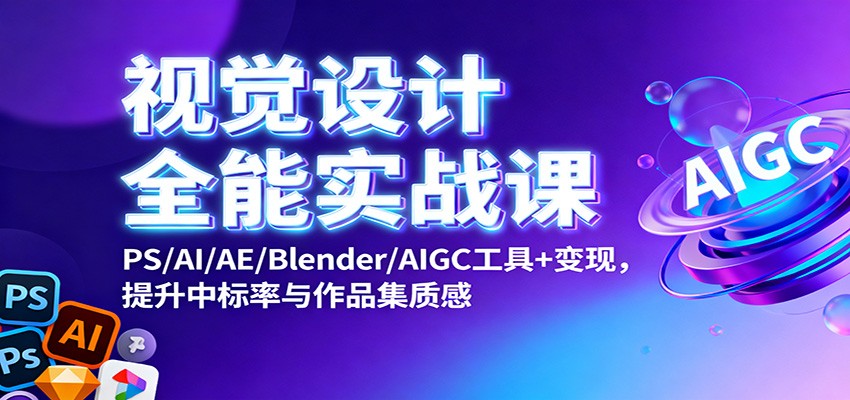 视觉设计全能实战课:PS/AI/AE/Blender/AIGC工具+变现,提升中标率与作品集质感-独家科技资源网