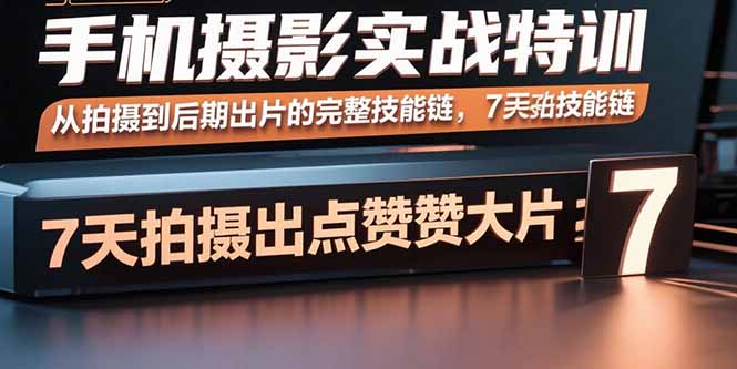 手机摄影实战特训，从拍摄到后期出片的完整技能链，7天拍出点赞大片-独家科技资源网