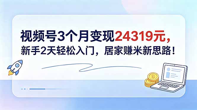 视频号3个月变现24319元,新手2天轻松入门,居家赚米新思路!-独家科技资源网