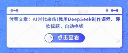 付费文章：AI时代来临！我用DeepSeek制作课程、爆款标题，自动挣钱-独家科技资源网