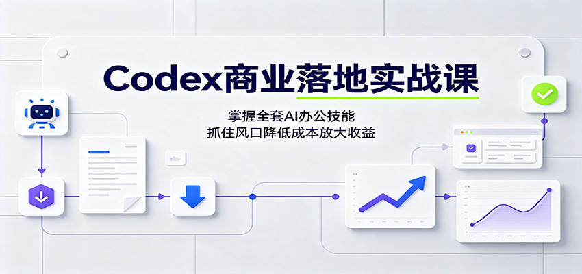 Codex商业落地实战课：掌握全套AI办公技能，抓住风口降低成本放大收益-独家科技资源网