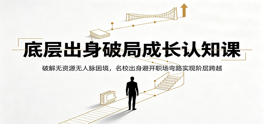 底层出身破局成长认知课：破解无资源无人脉困境，名校出身避开职场弯路实现阶层跨越-独家科技资源网