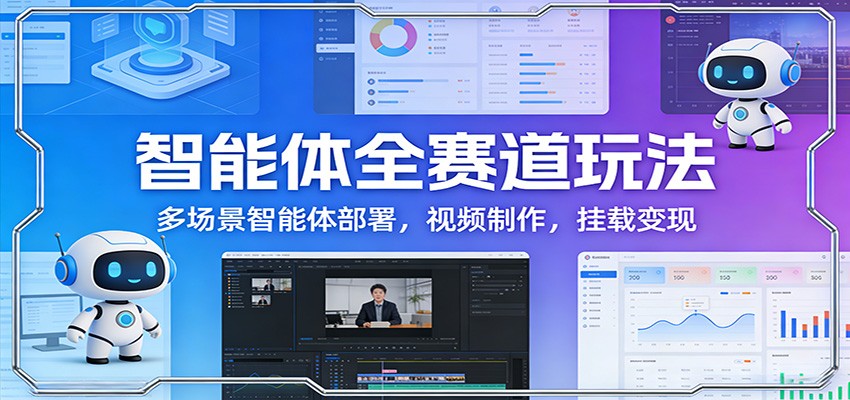 智能体全赛道玩法：多场景智能体部署，视频制作，挂载变现-独家科技资源网
