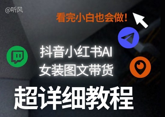 抖音小红书AI女装图文带货教程全拆解！小白看了也会做，可批量可矩阵玩法-独家科技资源网