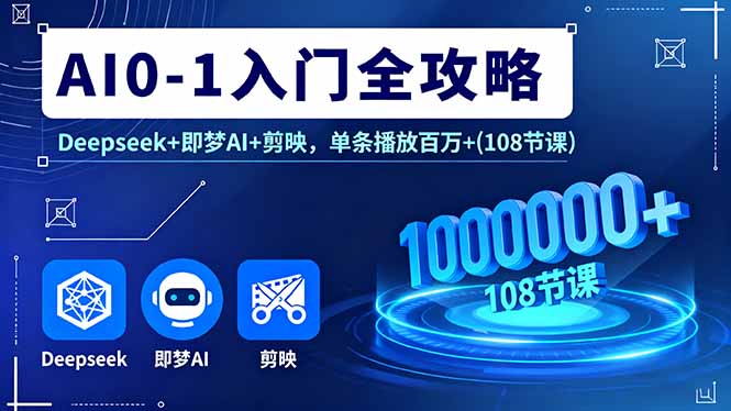 AI0-1入门全攻略，Deepseek+即梦AI+剪映，单条播放百万+(108节课-独家科技资源网