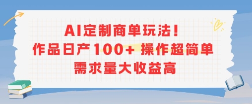 AI定制商单玩法，作品日产100+操作超简单，需求量大收益高-独家科技资源网