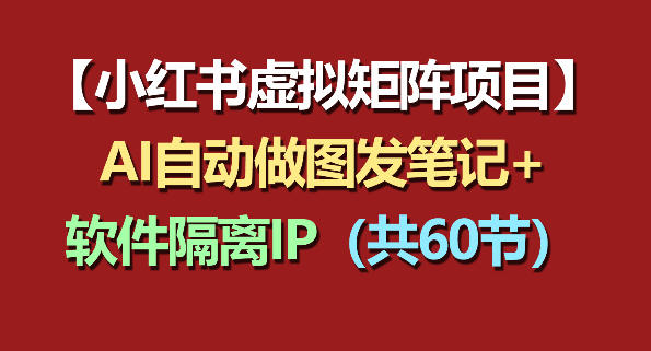 小红书虚拟矩阵项目：软件隔离IP+AI自动做图发笔记(共60节)-独家科技资源网