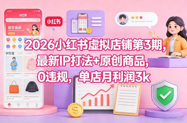 2026小红书虚拟店铺第3期，最新IP打法+原创商品，0违规，单店月利润3k+-独家科技资源网