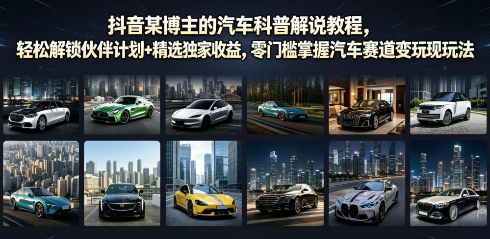 抖音某博主的汽车科普解说教程，轻松解锁伙伴计划+精选独家收益，零门槛掌握汽车赛道变现玩法-独家科技资源网