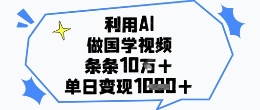 利用AI做国学视频，条条点赞10w+，单日变现1k+-独家科技资源网