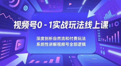 视频号0-1实战玩法线上课，深度剖析自然流和付费玩法，统性讲解视频号全部逻辑-独家科技资源网