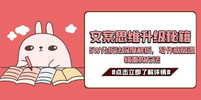 文案思维升级秘籍，5W分析法深度解析，写作底层逻辑重构方法-独家科技资源网