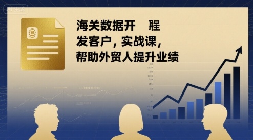 海关数据开发客户实战课，帮助外贸人提升业绩-独家科技资源网