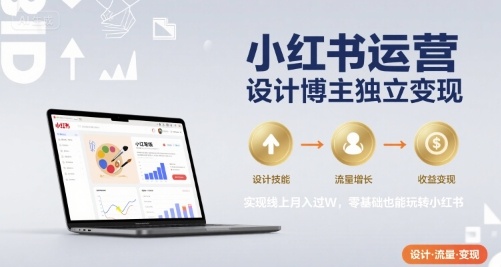 小红书运营设计博主独立变现，实现线上月入过W，零基础也能玩转小红书-独家科技资源网