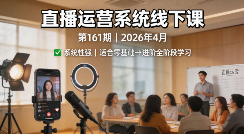 直播运营系统线下课第161期2026年4月，系统性强，适合零基础到进阶学习【录音+文档】-独家科技资源网