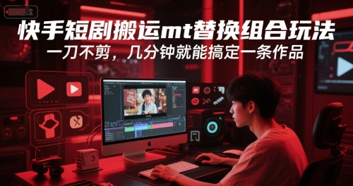 快手短剧搬运mt替换组合玩法，一刀不剪，几分钟就能搞定一条作品-独家科技资源网