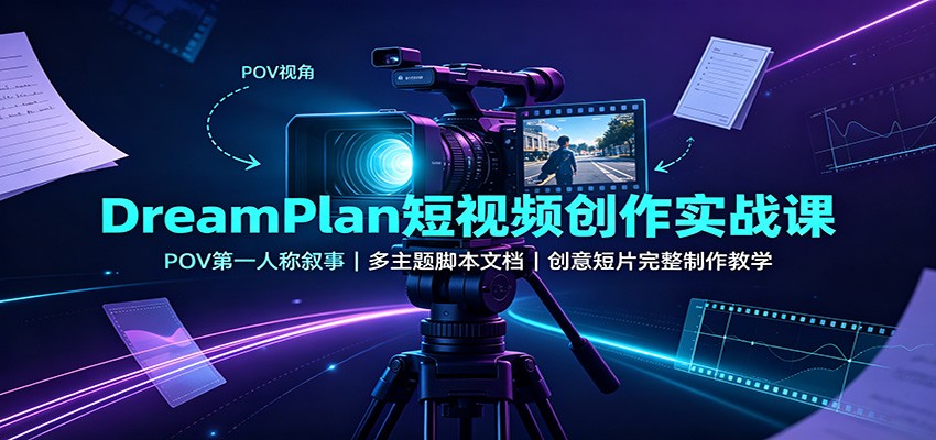 DreamPlan短视频创作实战课：POV第一人称叙事，多主题脚本文档，创意短片完整制作教学-独家科技资源网