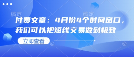 付费文章：4月份4个时间窗口，我们可以把短线交易做到极致-独家科技资源网