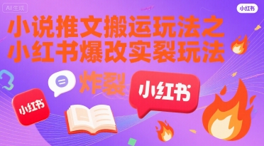 小说推文搬运玩法之小红书，小红书爆改实长炸裂玩法-独家科技资源网