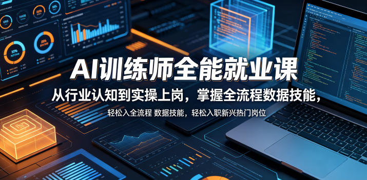 AI训练师全能就业课,从行业认知到实操上岗,掌握全流程数据技能,轻松入职新兴热门岗位-独家科技资源网
