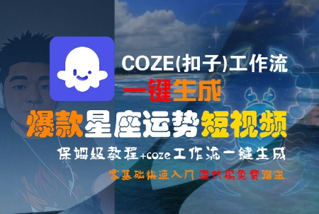 COZE(扣子)工作流一键生成爆款星座运势短视频，保姆级教程，零基础快速入门-独家科技资源网