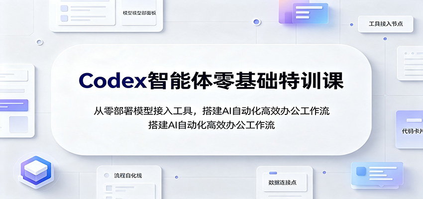 Codex智能体零基础特训课：从零部署模型接入工具，搭建AI自动化高效办公工作流-独家科技资源网
