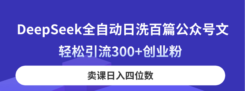 DeepSeek全自动日洗百篇公众号文，轻松引流300+创业粉，卖课日入四位数！-独家科技资源网