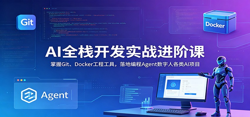 AI全栈开发实战进阶课:掌握Git、Docker工程工具,落地编程Agent数字人各类AI项目-独家科技资源网