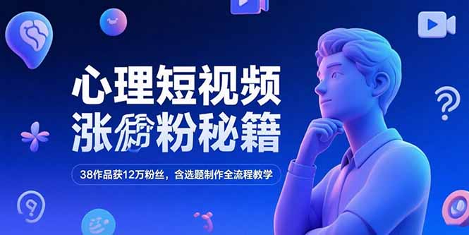 心理短视频涨粉秘籍，38作品获12万粉丝，含选题制作全流程教学-独家科技资源网