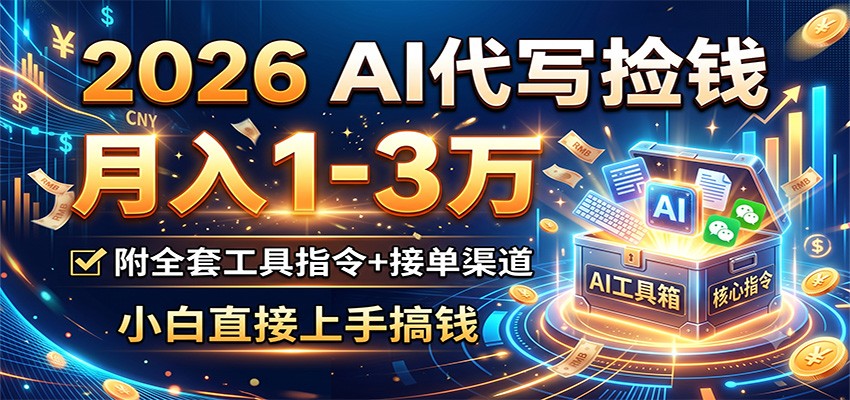 2026 AI代写捡钱，月入1-3万，附全套工具指令+接单渠道，小白直接上手搞钱-独家科技资源网