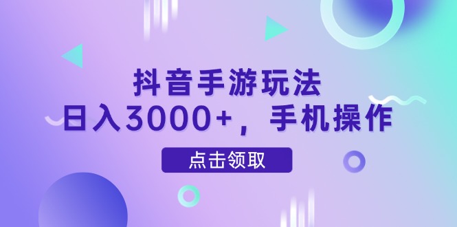 抖音手游玩法，日入3000+，手机操作-独家科技资源网