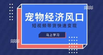 宠物赛道快速变现精品课，宠物经济风口，短视频带货快速变现-独家科技资源网