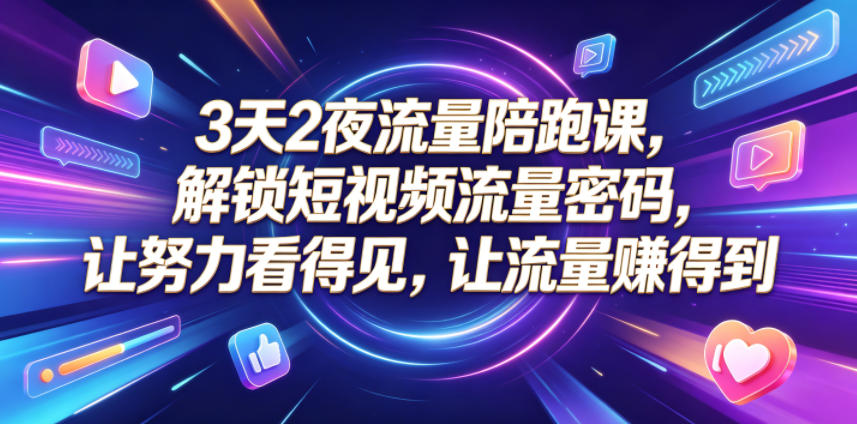 3天2夜流量陪跑课,解锁短视频流量密码,让努力看得见,让流量賺得到(更新0810)-独家科技资源网