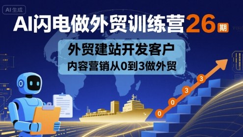 AI闪电做外贸训练营26期，外贸建站开发客户内容营销从0到3做外贸-独家科技资源网