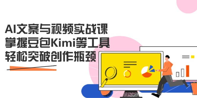 AI文案与视频实战课，掌握豆包Kimi等工具，轻松突破创作瓶颈-独家科技资源网