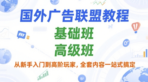 国外广告联盟教程，基础班和高级班，从新手入门到高阶玩家，全套内容一站式搞定-独家科技资源网