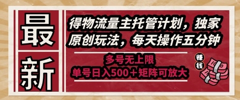 最新得物流量主托管计划，独家原创玩法，每天操作五分钟，多号无上限，单号日入5张+矩阵可放大【揭秘】-独家科技资源网