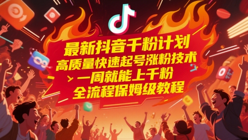 最新抖音千粉计划，高质量快速起号涨粉技术，一周就能上千粉，全流程保姆级教程-独家科技资源网