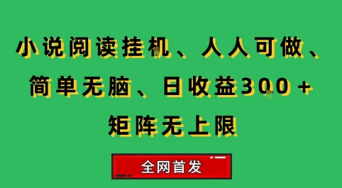 小说挂G阅读，人人可做，简单无脑，一天收益3张+矩阵无限上，全网首发【揭秘】-独家科技资源网