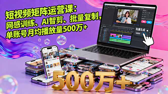 短视频矩阵运营课：网感训练、AI智剪、批量复制，单账号月均播放量500万+-独家科技资源网
