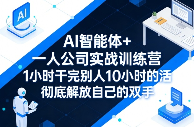 AI智能体+一人公司实战训练营，1小时干完别人10小时的活，彻底解放自己的双手-独家科技资源网