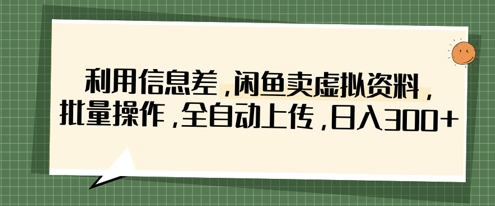 利用信息差，闲鱼卖虚拟资料，批量操作，全自动上传，日入3张-独家科技资源网